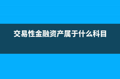 交易性金融资产的账务处理有哪些？(交易性金融资产属于什么科目)