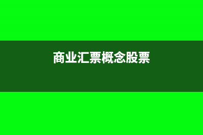 商业汇票概念、种类和适用范围以及出票收款(商业汇票概念股票)