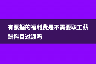 有票据的福利费需要交个税吗?(有票据的福利费是不需要职工薪酬科目过渡吗)