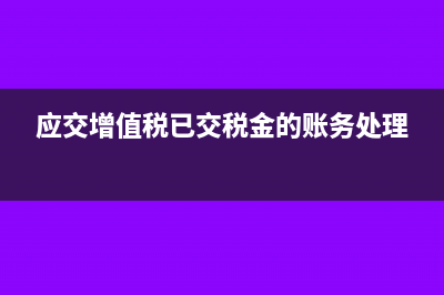 应交增值税和已交增值税差异原因(应交增值税已交税金的账务处理)