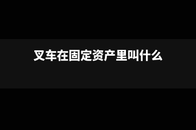 叉车在固定资产哪个项目核算？(叉车在固定资产里叫什么)