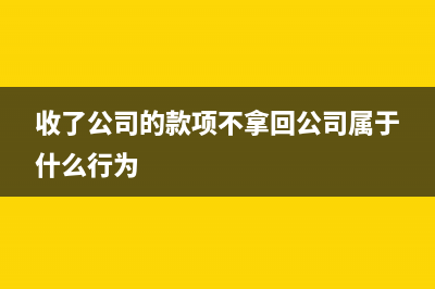 公司收到款项不开发票怎么处理？(收了公司的款项不拿回公司属于什么行为)