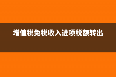 增值税免税收入的会计处理怎么做？(增值税免税收入进项税额转出)