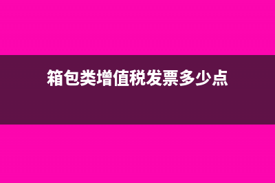 购买箱包增值税专票可以抵扣吗?(箱包类增值税发票多少点)