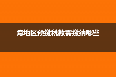 跨地区预缴税款可以扣分包款吗?(跨地区预缴税款需缴纳哪些)