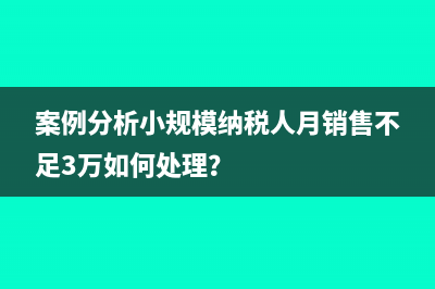 案例分析小规模纳税人月销售不足3万如何处理？
