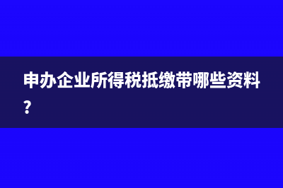 申办企业所得税抵缴带哪些资料?