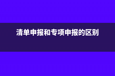 清单申报方式和项申报方式有什么区别?(清单申报和专项申报的区别)