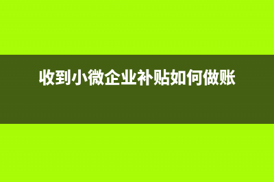 微型企业收到政府补助资金怎么缴纳企业所得税呢?(收到小微企业补贴如何做账)