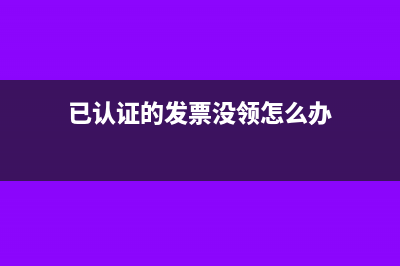 已认证的发票没有在当月抵扣怎么办？(已认证的发票没领怎么办)