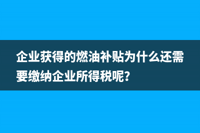 企业获得的燃油补贴为什么还需要缴纳企业所得税呢？
