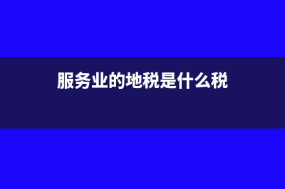 服务业的地税是季度报的么？(服务业的地税是什么税)