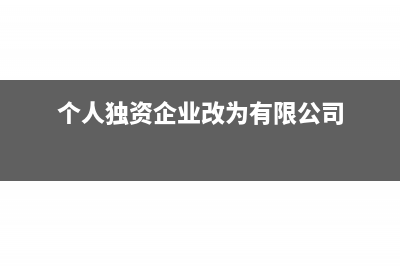 个人独资企业改法人企业如何纳税?(个人独资企业改为有限公司)