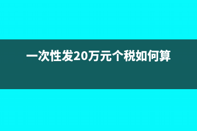 一次性发10万将会扣税多少?(一次性发20万元个税如何算)