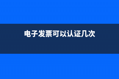 电子发票可以认证抵扣吗?(电子发票可以认证几次)