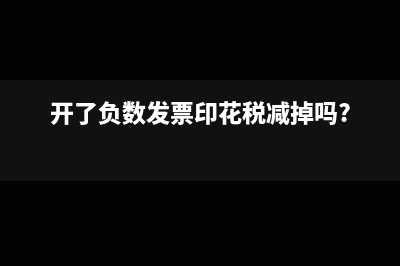 开了负数发票印花税减掉吗?