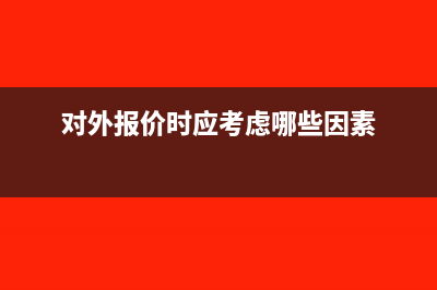 对外报价需要考虑增值税税负吗？(对外报价时应考虑哪些因素)