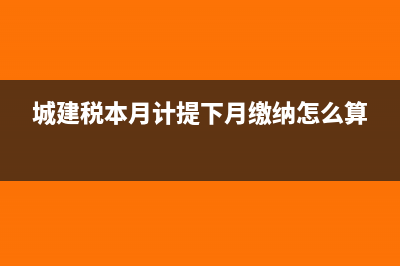 城建税本月要计提缴纳吗?(城建税本月计提下月缴纳怎么算)