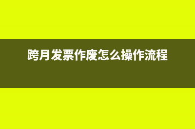 跨月发票作废怎么处理？(跨月发票作废怎么操作流程)