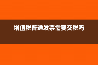 增值税普通发票有限额吗是多少?(增值税普通发票需要交税吗)