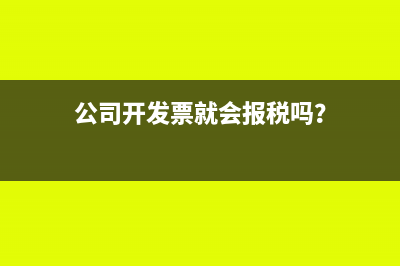 公司开发票就会报税吗？