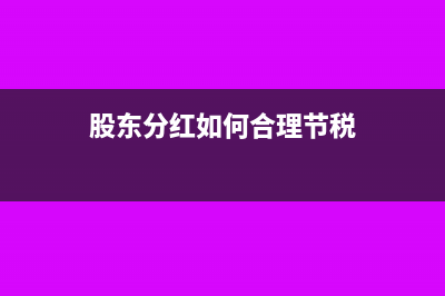股东分红如何税收筹划？(股东分红如何合理节税)