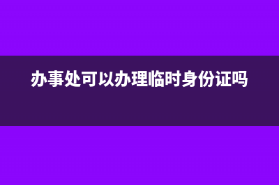 临时办事处如何交税？(办事处可以办理临时身份证吗)