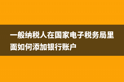 一般纳税人在国税申报增值税需要金税盘吗？(一般纳税人在国家电子税务局里面如何添加银行账户)