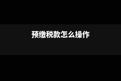 预缴税款该怎样做会计分录?(预缴税款怎么操作)
