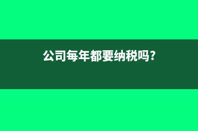 公司每年都要纳税吗?