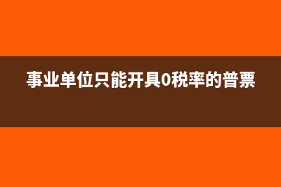 事业单位只能开普通发票吗?(事业单位只能开具0税率的普票)