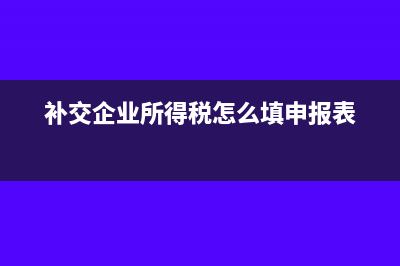 补交企业所得税的会计分录怎么做?(补交企业所得税怎么填申报表)