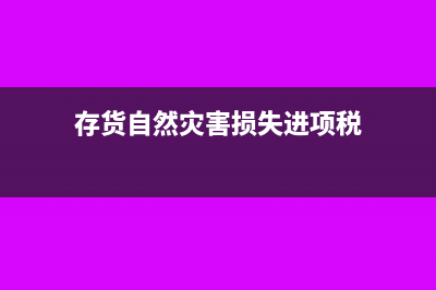 存货自然灾害损失需要报税局审批吗？(存货自然灾害损失进项税)