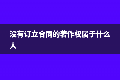 没有订立合同的经济业务是否缴纳印花税？(没有订立合同的著作权属于什么人)