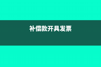 补偿款的发票如何开具?(补偿款开具发票)