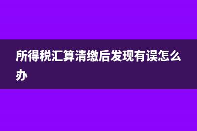 所得税汇算清缴后发现有调整的项目如何处理?(所得税汇算清缴后发现有误怎么办)