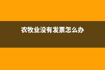 农牧业没有发票怎么入账?(农牧业没有发票怎么办)