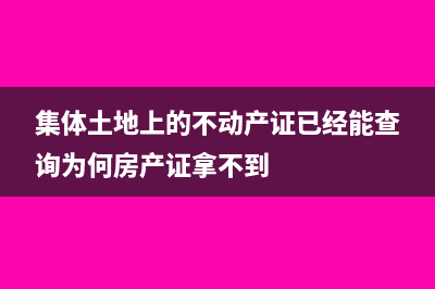 集体土地上的不动产需要交土地增值税吗？(集体土地上的不动产证已经能查询为何房产证拿不到)