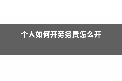 个人如何开劳务发票?(个人如何开劳务费怎么开)