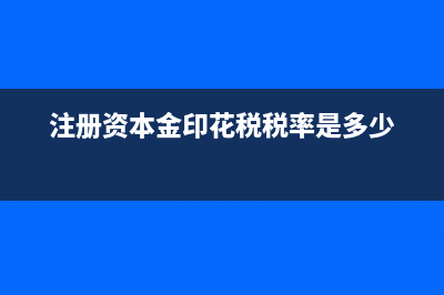 注册资本金印花税如何写分录?(注册资本金印花税税率是多少)