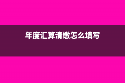 年度汇算清缴怎么做？(年度汇算清缴怎么填写)