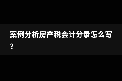 案例分析房产税会计分录怎么写？