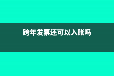 跨年发票还能报销吗?(跨年发票还可以入账吗)