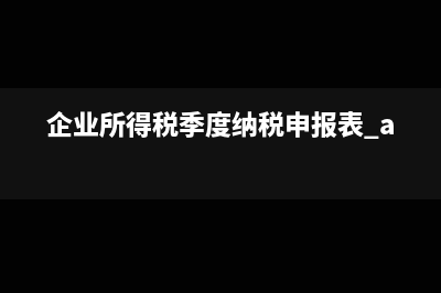 季度所得税a类申报表如何填制？(企业所得税季度纳税申报表 a类)