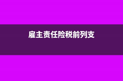 雇主责任险税前列支可以吗？(雇主责任险税前列支)