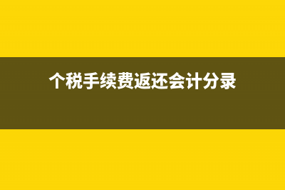 个税手续费返还可以累计使用吗(个税手续费返还会计分录)
