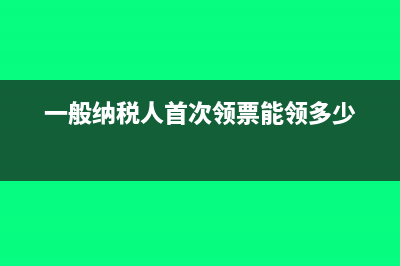 一般纳税人首次买发票需要带金税盘吗？(一般纳税人首次领票能领多少)