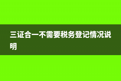 三证合一后不需要提供一般纳税人证明了吗?(三证合一不需要税务登记情况说明)