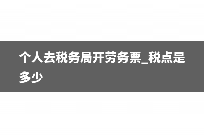个人去税务局开劳务费交什么税?(个人去税务局开劳务票 税点是多少)