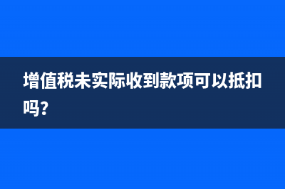 增值税未实际收到款项可以抵扣吗？